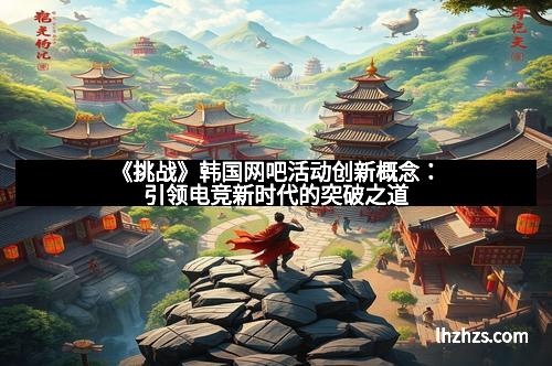 《挑战》韩国网吧活动创新概念：引领电竞新时代的突破之道